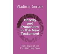 Heresy and Paganism in the New Testament: The Failure of the Christian Holy Book (The Bible is an idol and a weapon)