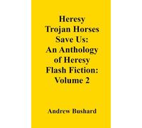 Heresy Trojan Horses Save Us: An Anthology of Heresy Flash Fiction: Volume 2