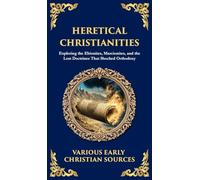 Heretical Christianities: Exploring the Ebionites, Marcionites, and the Lost Doctrines That Shocked Orthodoxy (Deluxe Hardbound Edition)