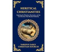 Heretical Christianities: Exploring the Ebionites, Marcionites, and the Lost Doctrines That Shocked Orthodoxy (Library of Alexandria)