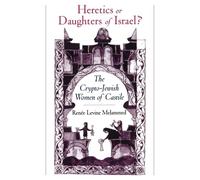 Heretics or Daughters of Israel?: The Crypto-Jewish Women of Castile