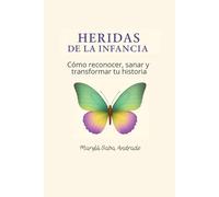 Heridas de la Infancia. Como reconocer, sanar y transformar tu historia
