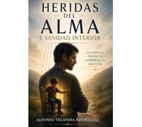 Heridas del alma y sanidad interior: cuando la niñez gobierna la adultez