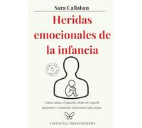 Heridas emocionales de la infancia: Cómo sanar el pasado, dejar de repetir patrones y construir relaciones más sanas (Emotional Freedom Series)