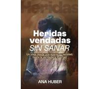 HERIDAS VENDADAS SIN SANAR: Un viaje desde una aparente sanidad, hasta la verdadera libertad