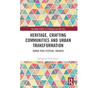 Heritage, Crafting Communities and Urban Transformation: Durga Puja Festival, Kolkata (Routledge Studies in Urbanism and the City)