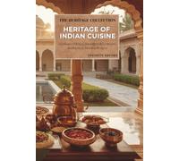 Heritage of Indian Cuisine: The Complete Culinary Journey Through India's History, Regions, Traditions, Authentic Recipes & Timeless Flavors (The Heritage Collection)