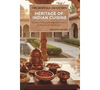 Heritage of Indian Cuisine: The Complete Culinary Journey Through India's History, Regions, Traditions, Authentic Recipes & Timeless Flavors (The Heritage Collection)