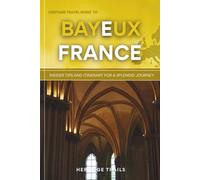 Heritage Travel Guide to Bayeux France: Insider Tips and Itinerary for a Splendid Journey (Heritage Trails France)