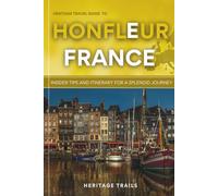Heritage Travel Guide to Honfleur France: Insider Tips and Itinerary for a Splendid Journey
