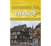 Heritage Travel Guide to Kaysersberg France: Insider Tips and Itinerary for a Splendid Journey (Heritage Trails France)