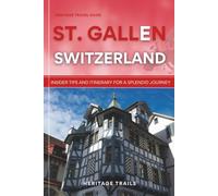 Heritage Travel Guide to St. Gallen Switzerland: Insider Tips and Itinerary for a Splendid Journey (Heritage Trails Switzerland)