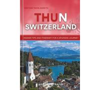 Heritage Travel Guide to THUN Switzerland: Insider tips and itinerary for a splendid journey (Heritage Trails Switzerland)