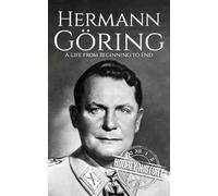 Hermann Göring: A Life from Beginning to End (World War 2 Biographies)