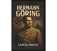Hermann Göring: Aufstieg und Fall eines Nazi-Machthabers: Ehrgeiz, Loyalität und der Preis des Verrats