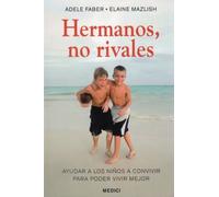 Hermanos, no rivales. Ayudar a los niños a convivir para poder vivir mejor | Adele Faber, Elaine Mazlish