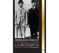 Hermanos Wright: La biografía de los pioneros de la aviación estadounidense y del primer avión motorizado del mundo (Historia)