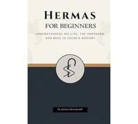 Hermas for Beginners: Understanding His Life, The Shepherd, and Role in Church History (EARLY CHURCH HISTORY SERIES: When Christianity Was Young and Dangerous)