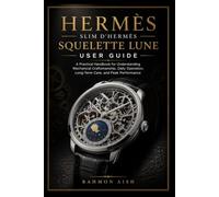 Hermès Slim d’Hermès Squelette Lune User Guide: A Practical Handbook for Understanding Mechanical Craftsmanship, Daily Operation, Long-Term Care, and Peak Performance: 1 (Luxury watch User Guide)