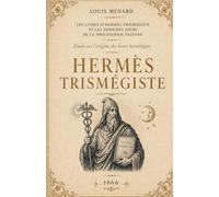Hermès Trismégiste: avec Les livres d’Hermès Trismégiste et les derniers jours de la philosophie païenne et Étude sur l’origine des livres hermétiques