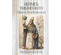 Hermes Trismegisto: Obras Universales Completas: Corpus Hermeticum, Asclepio, Tabla Esmeralda, y otros textos fundamentales