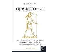 HERMETICA I: The Corpus Hermeticum, Asclepius, and Nag Hammadi Hermetica Ordered as a Path of Initiation (The Definitive Edition)
