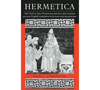 Hermetica: The Gr orpus Hermeticum and the Latin Asclepius in a New English Translation, with Notes and Introduction