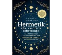 Hermetik für absolute Einsteiger: Das Praxisbuch zur Anwendung der 7 geistigen Gesetze des Kybalion im Alltag. Mit Meditationen und transformativen Übungen für ein bewusstes Leben