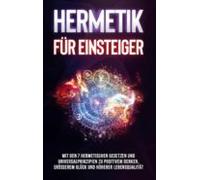 Hermetik Für Einsteiger: Mit Den 7 Hermetischen Gesetzen Und Universal
