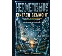 HERMETISMUS EINFACH GEMACHT: Wie man die 7 hermetischen Prinzipien und Smaragdtabletten anwendet, um deinen Geist, deine Beziehungen und die Realität ... (Ancient Wisdom Made Simple Series)