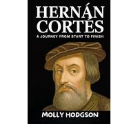 HERNÁN CORTÉS: A Journey From Start To Finish (Life Stories of Adventurers)