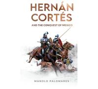 Hernán Cortés and the Conquest of Mexico: The historical novel about the fall of the Aztec Empire