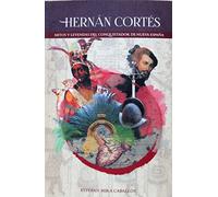 Hernán Cortés. Mitos y Leyendas del Conquistador de Nueva España