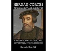 Hernán Cortés on Conquest and Collapse: Warfare, Deception, and How Strategy Overcomes Empires