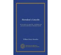 Herndon's Lincoln: the true story of a great life ... the history and personal recollections of Abraham Lincoln