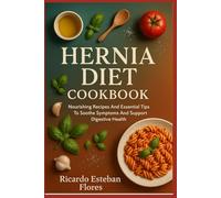 HERNIA DIET COOKBOOK: Nourishing Recipes And Essential Tips To Soothe Symptoms And Support Digestive Health