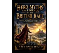 Hero-Myths and Legends of the British Race: Ancient Heroes, Celtic Legends, and British Folklore