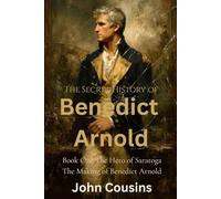 Hero of Saratoga: The Making of Benedict Arnold (THE SECRET HISTORY OF BENEDICT ARNOLD)