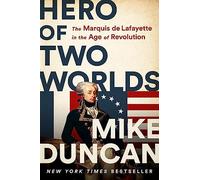 Hero of Two Worlds: The Marquis de Lafayette in the Age of Revolution