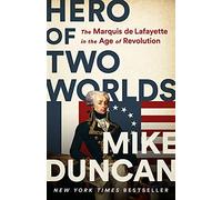 Hero of Two Worlds: The Marquis de Lafayette in the Age of Revolution