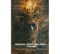 Herodes: König, Diplomat, Tyrann:Politik, Paradoxien und das antike Judäa im Schatten Roms