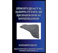 Herod's Legacy & Agrippa I's Fate: An Archaeological Investigation: 4 (Roman Provincial Shadows: Agrippa I, Intrigue, and Power)
