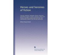 Heroes and heroines of fiction: classical, mediæval, legendary; famous characters and famous names in novels, romances, poems and dramas, classified, ... citations from the best authorities
