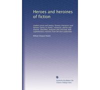 Heroes and heroines of fiction: modern prose and poetry; famous characters and famous names in novels, romances, poems and dramas, classified, ... citations from the best authorities: Volume 2