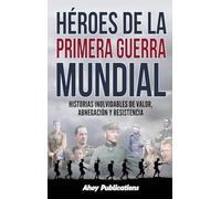 Héroes de la Primera Guerra Mundial: Historias inolvidables de valor, abnegación y resistencia