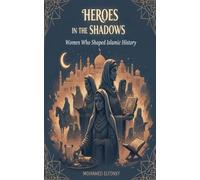 Heroes in the Shadows: Women Who Shaped Islamic History