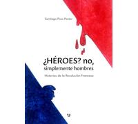 ¿HÉROES? no, simplemente hombres: Historias de la Revolución Francesa