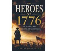 HEROES OF 1776: The Patriots Who Founded America and Won the Fight for Independence