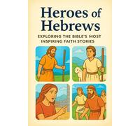 Heroes of Hebrews: Exploring the Bible's Most Inspiring Faith Stories