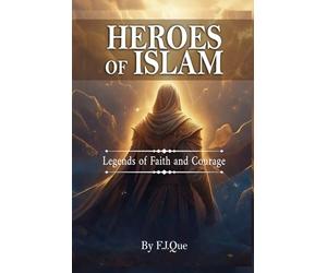 Heroes of Islam: Legends of Faith and Courage: Stories of the Prophets for Young Muslims Filled with Courage, Faith, and Adventure